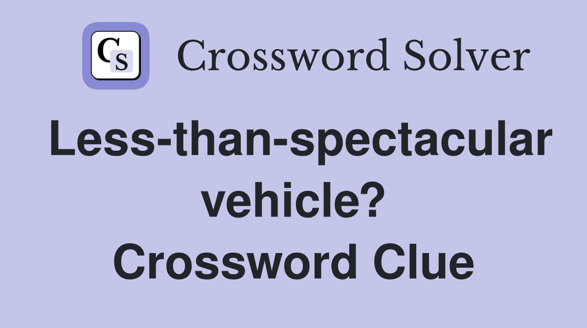 Less-than-spectacular vehicle? Crossword Clue