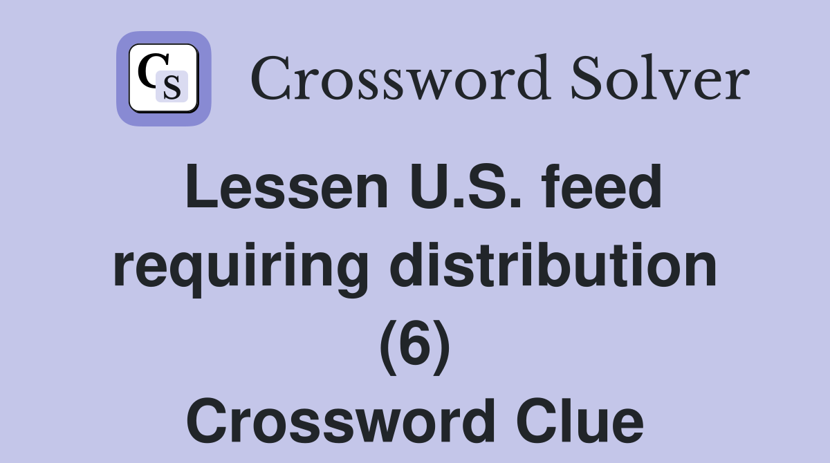 Lessen U.S. feed requiring distribution (6) Crossword Clue