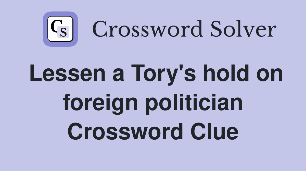 Lessen a Tory's hold on foreign politician Crossword Clue