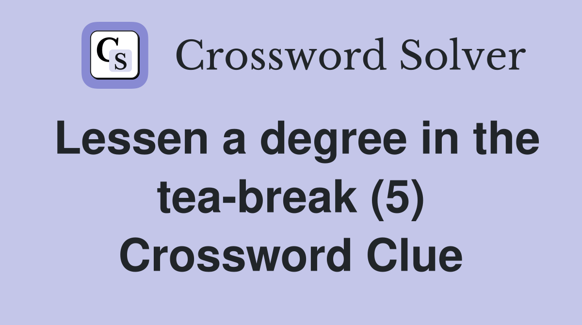 Lessen a degree in the tea-break (5) Crossword Clue