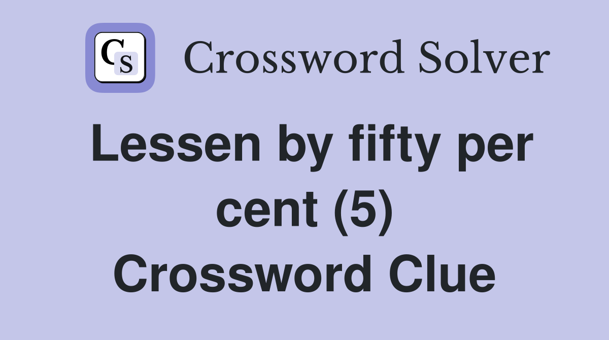 Lessen by fifty per cent (5) Crossword Clue