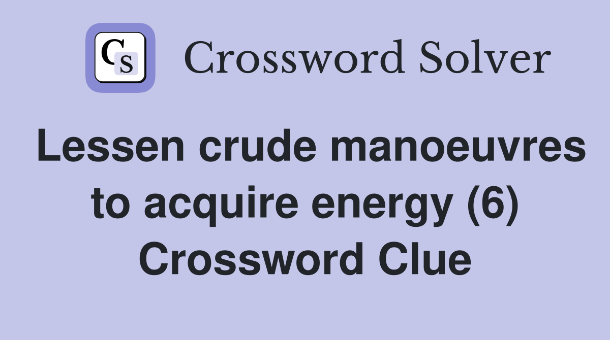 Lessen crude manoeuvres to acquire energy (6) Crossword Clue