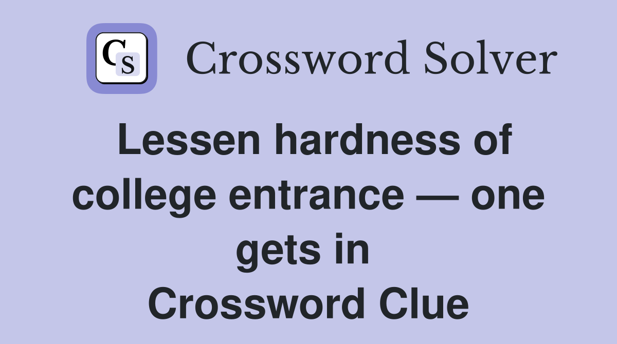 Lessen hardness of college entrance — one gets in  Crossword Clue