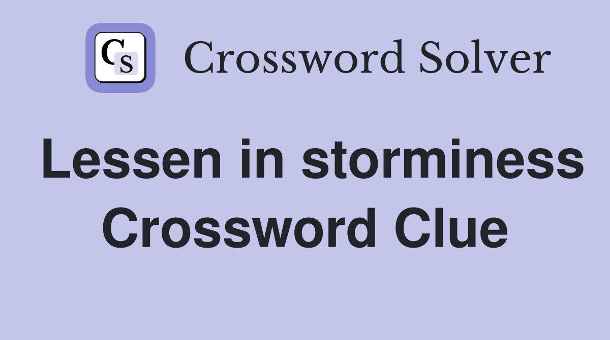 Lessen in storminess Crossword Clue