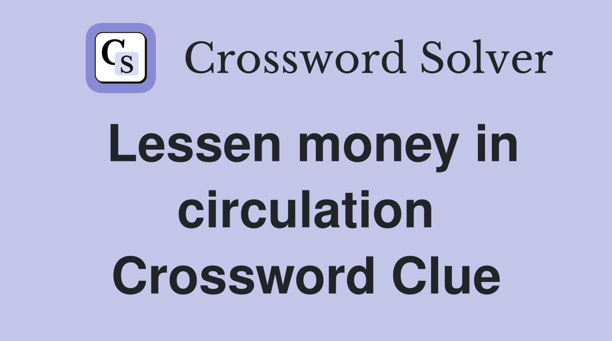 Lessen money in circulation Crossword Clue