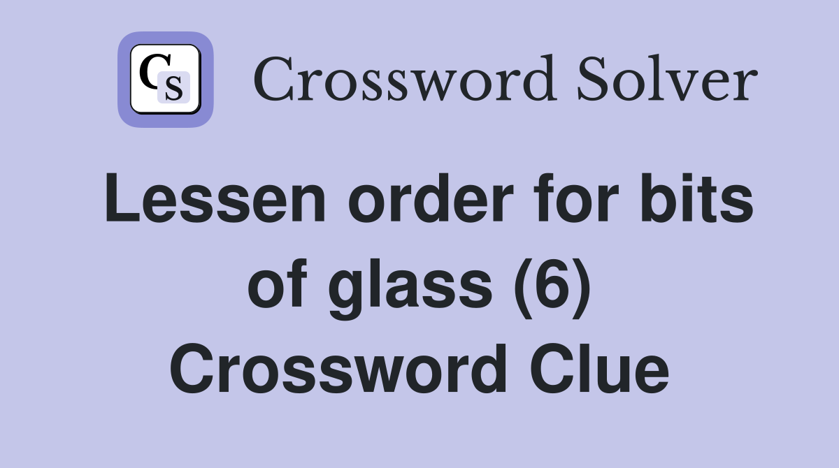 Lessen order for bits of glass (6) Crossword Clue
