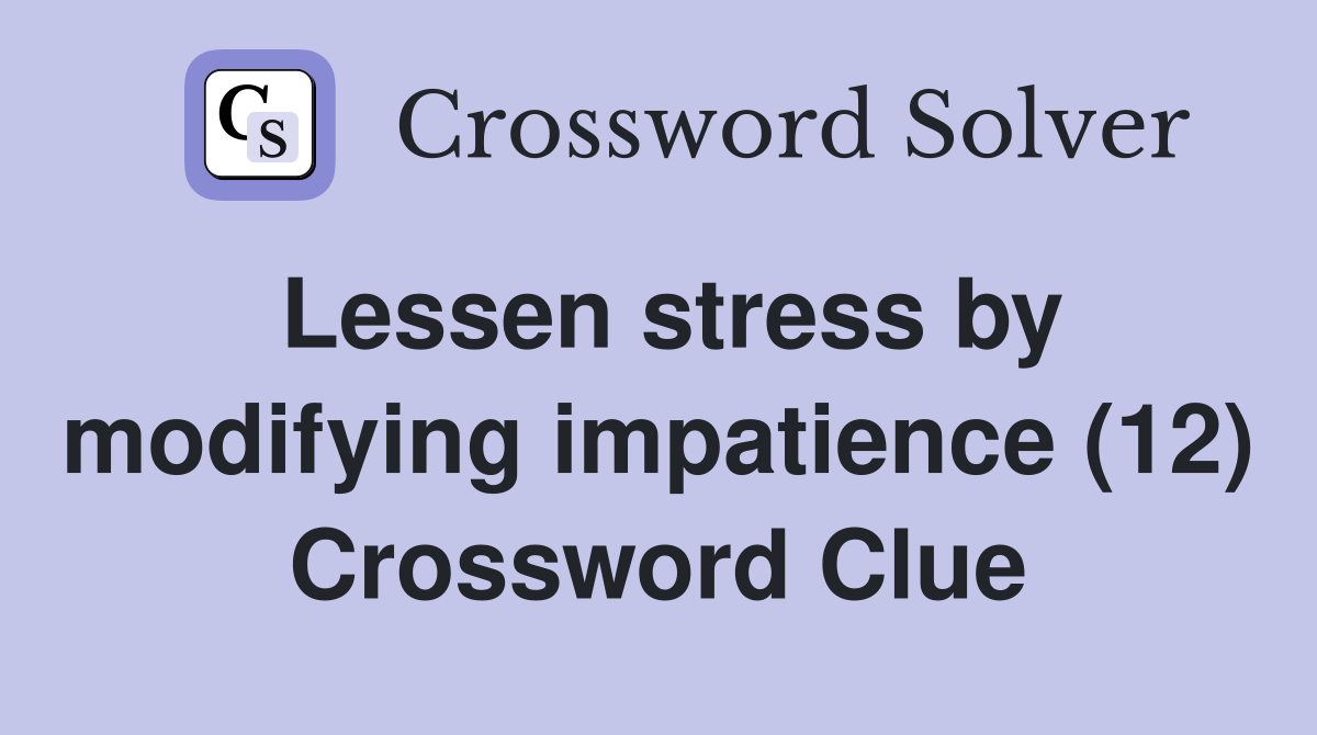 Lessen stress by modifying impatience (12) Crossword Clue