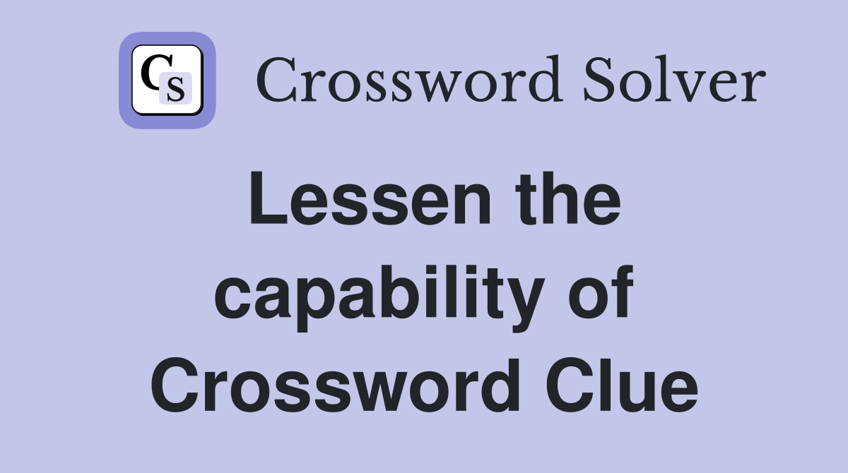 Lessen the capability of Crossword Clue