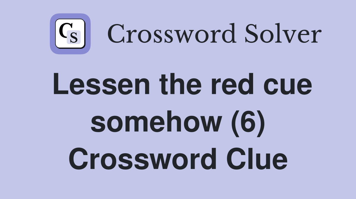 Lessen the red cue somehow (6) Crossword Clue