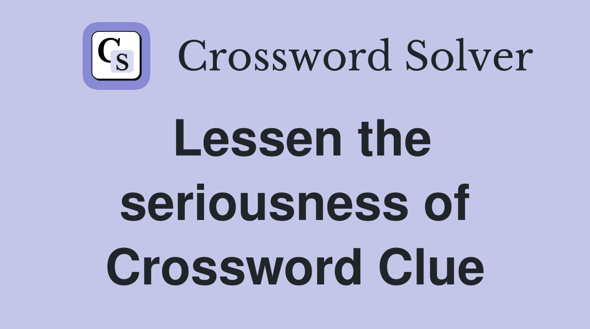 Lessen the seriousness of Crossword Clue