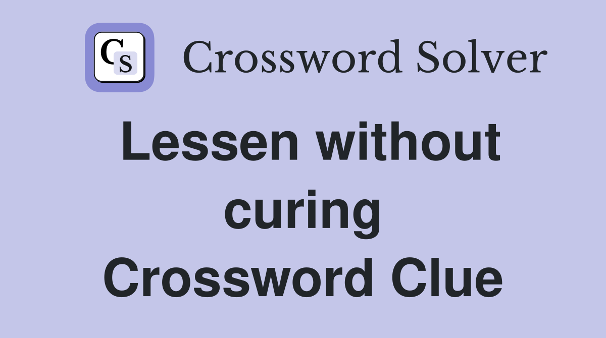 Lessen without curing Crossword Clue