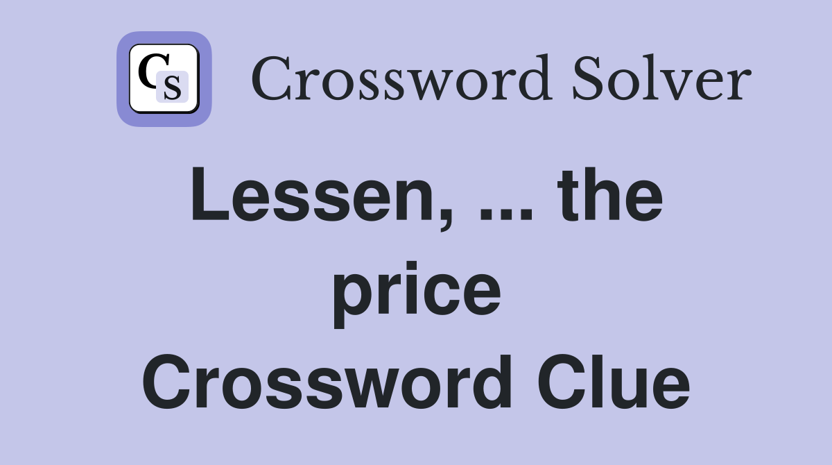 Lessen, ... the price Crossword Clue