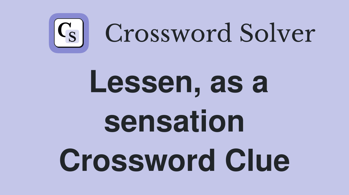 Lessen, as a sensation Crossword Clue