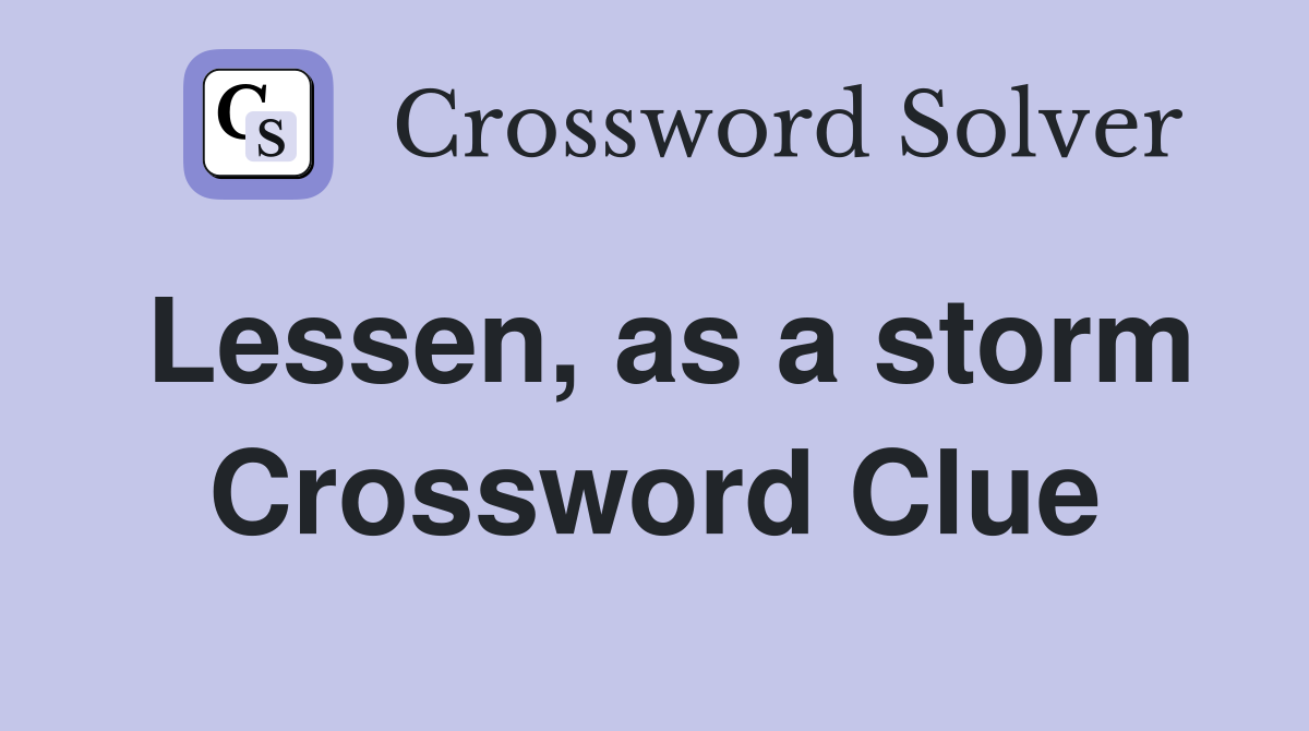 Lessen, as a storm Crossword Clue