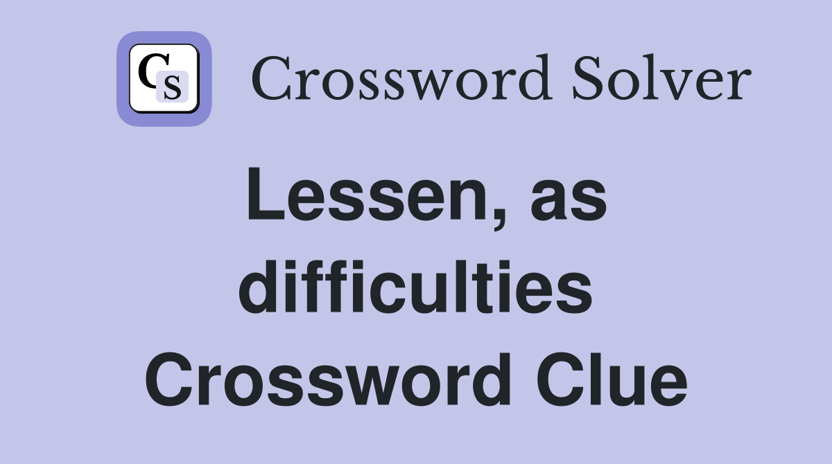 Lessen, as difficulties Crossword Clue