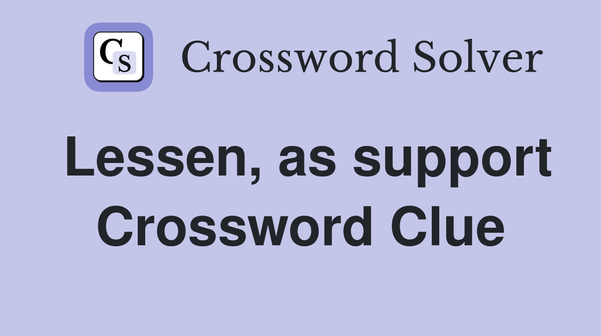 Lessen, as support Crossword Clue