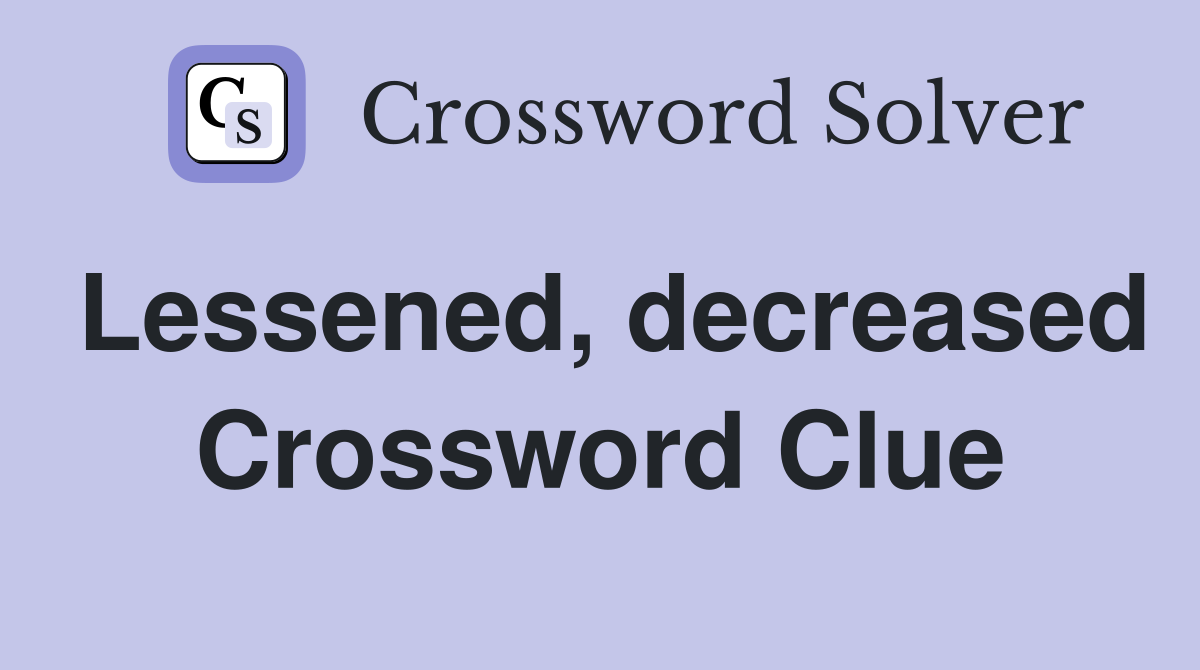 Lessened, decreased Crossword Clue