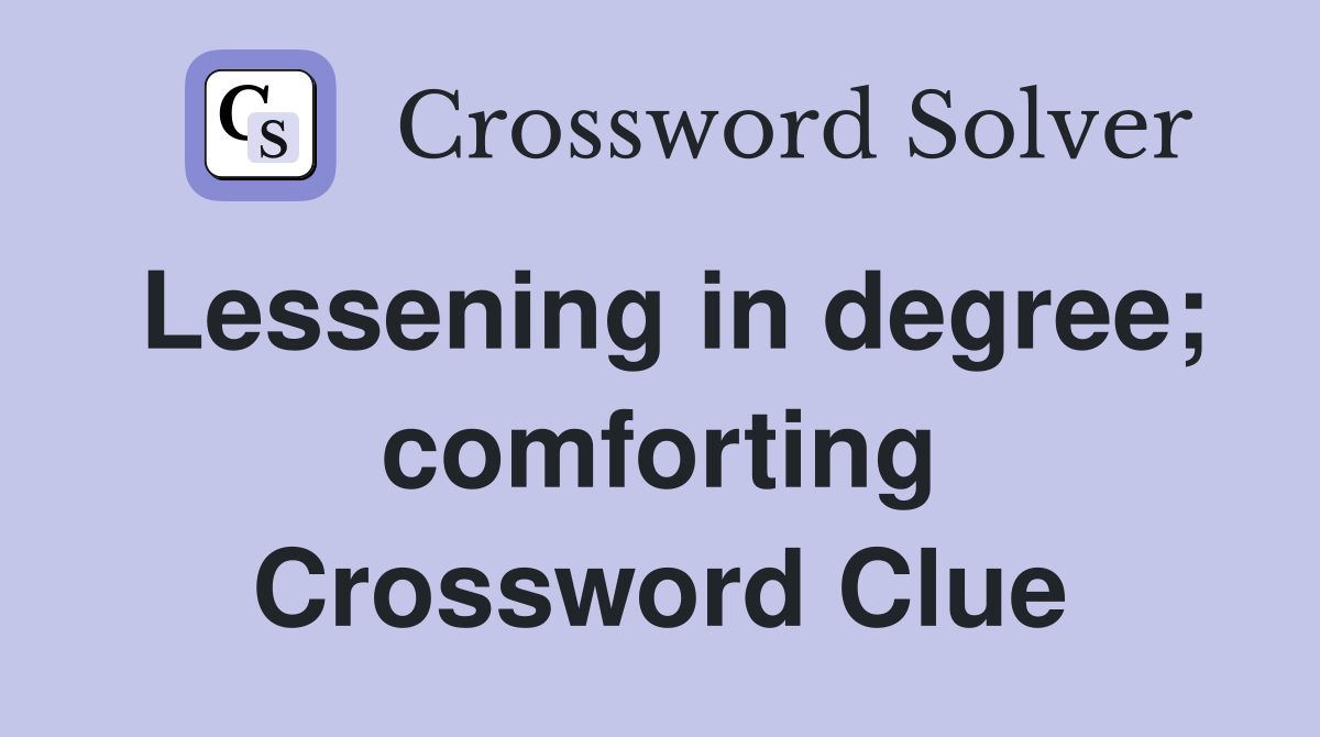 Lessening in degree; comforting Crossword Clue
