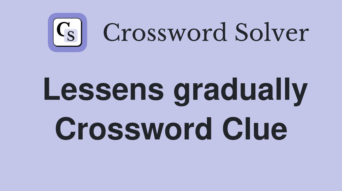 Lessens gradually Crossword Clue