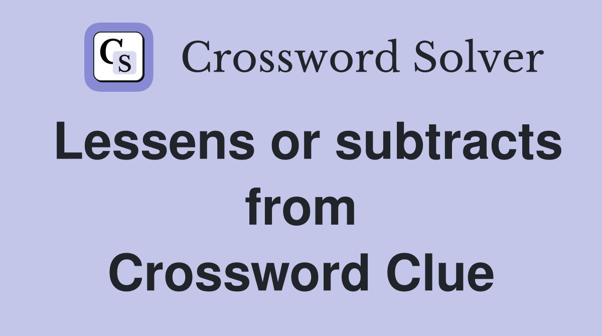 Lessens or subtracts from Crossword Clue