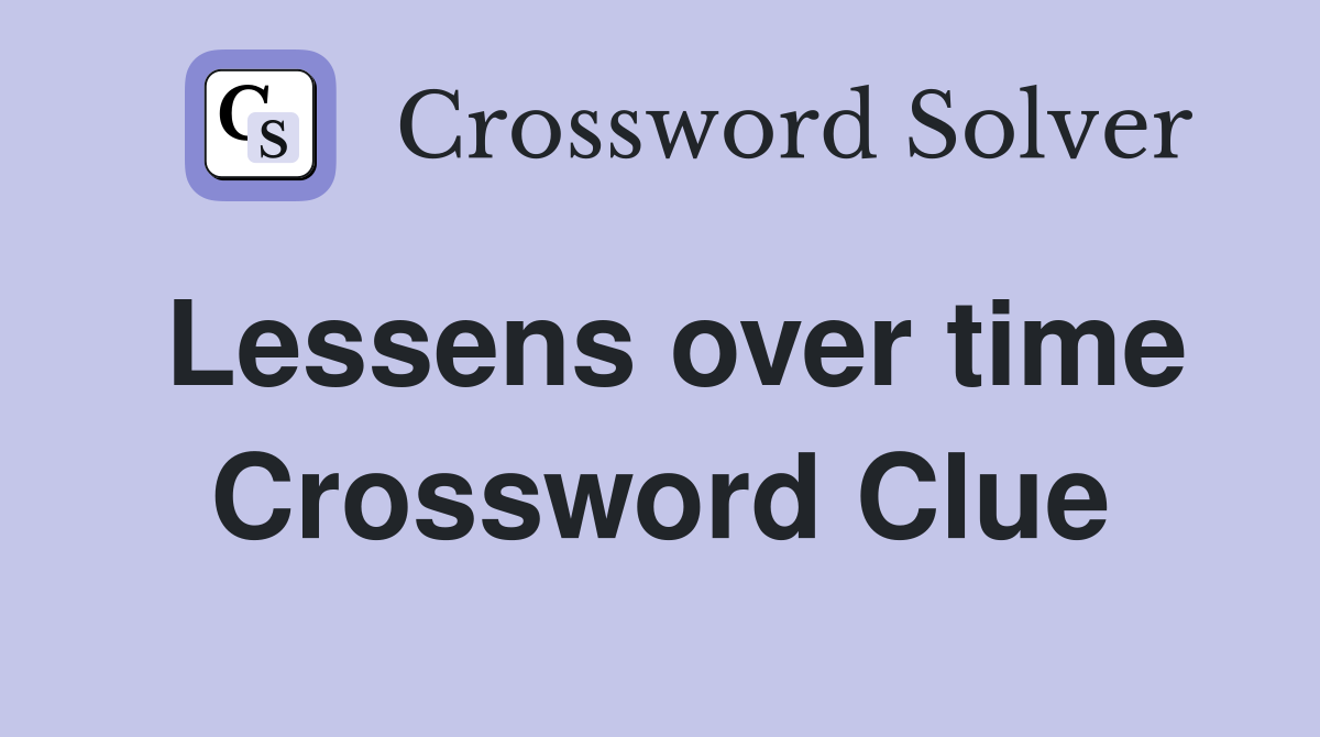 Lessens over time Crossword Clue