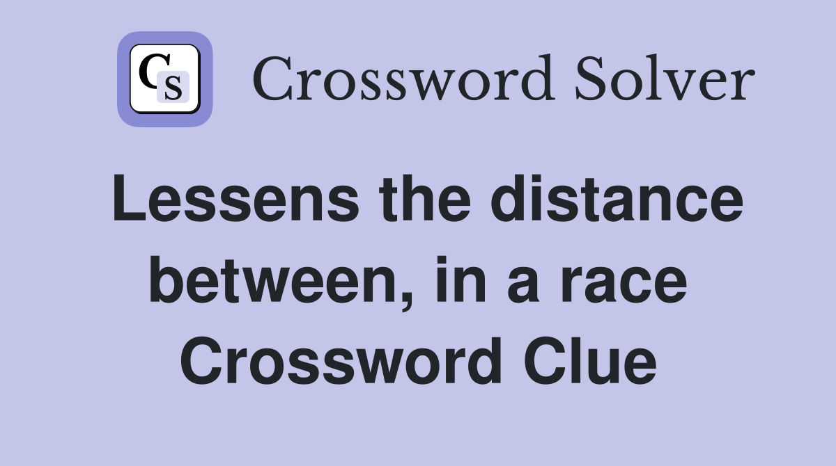 Lessens the distance between, in a race Crossword Clue