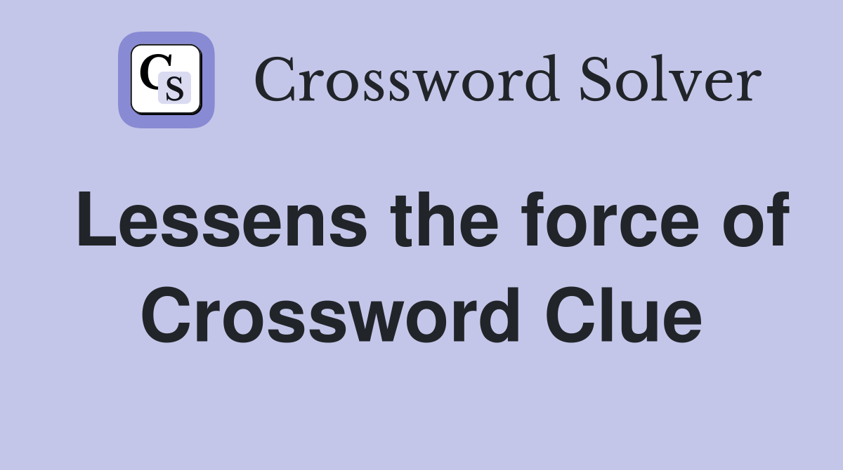 Lessens the force of Crossword Clue