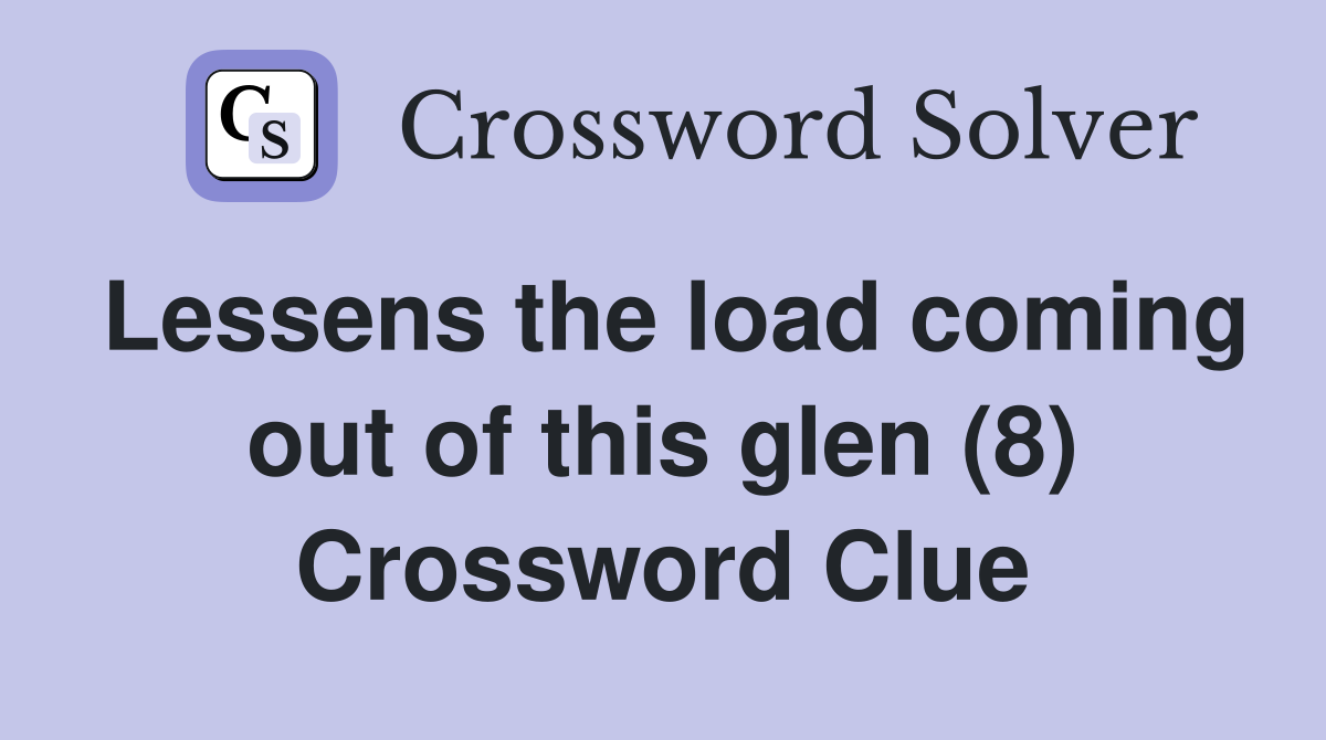 Lessens the load coming out of this glen (8) Crossword Clue