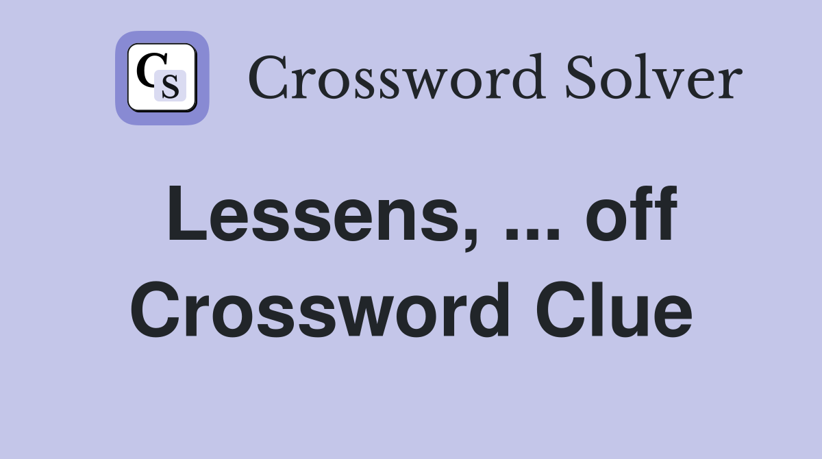 Lessens, ... off Crossword Clue