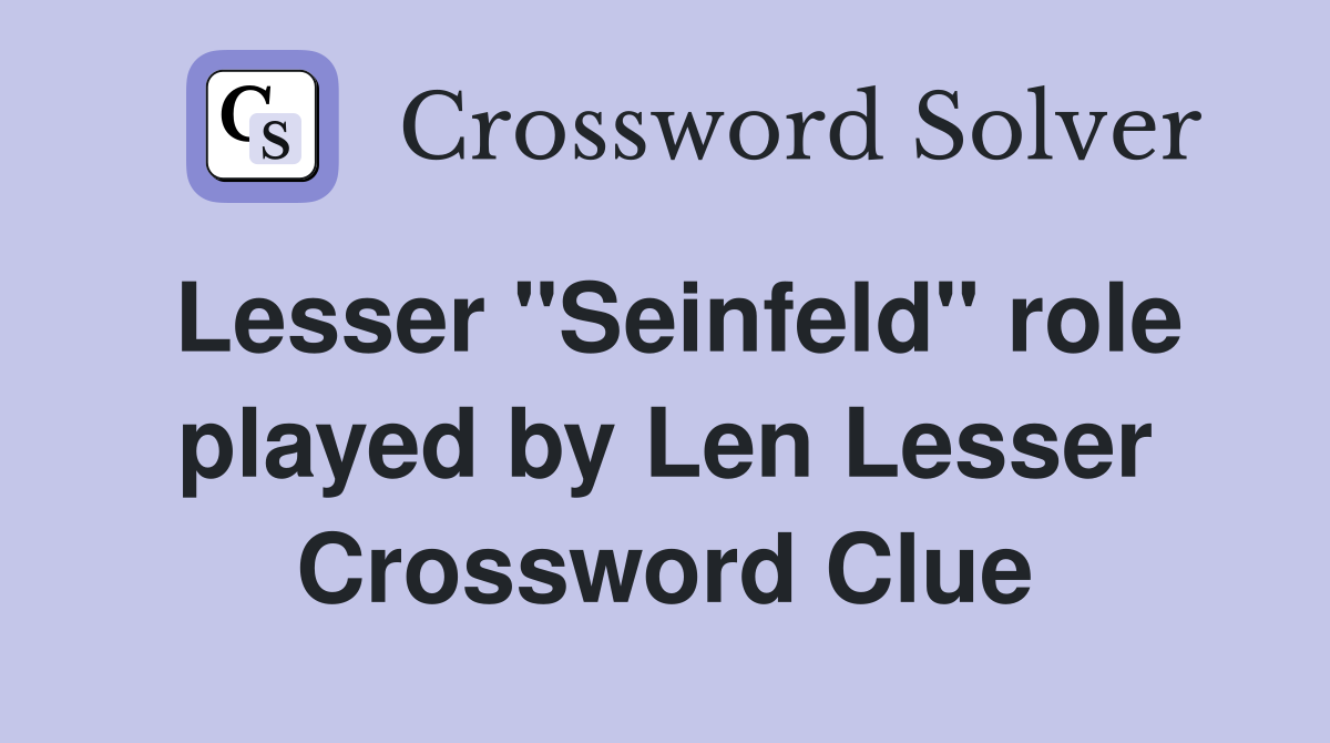 Lesser "Seinfeld" role played by Len Lesser Crossword Clue