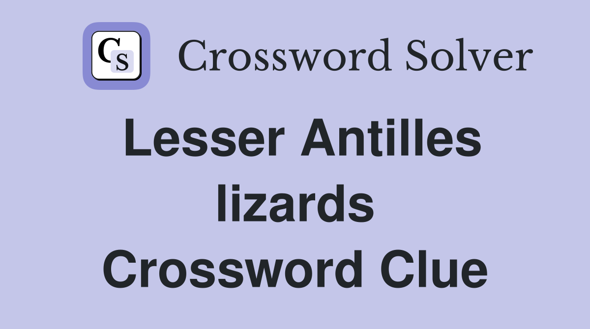 Lesser Antilles lizards Crossword Clue