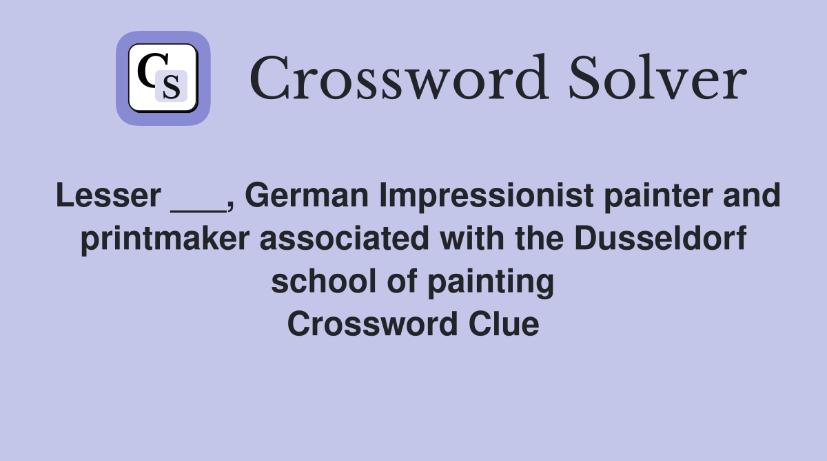 Lesser ___, German Impressionist painter and printmaker associated with the Dusseldorf school of painting Crossword Clue