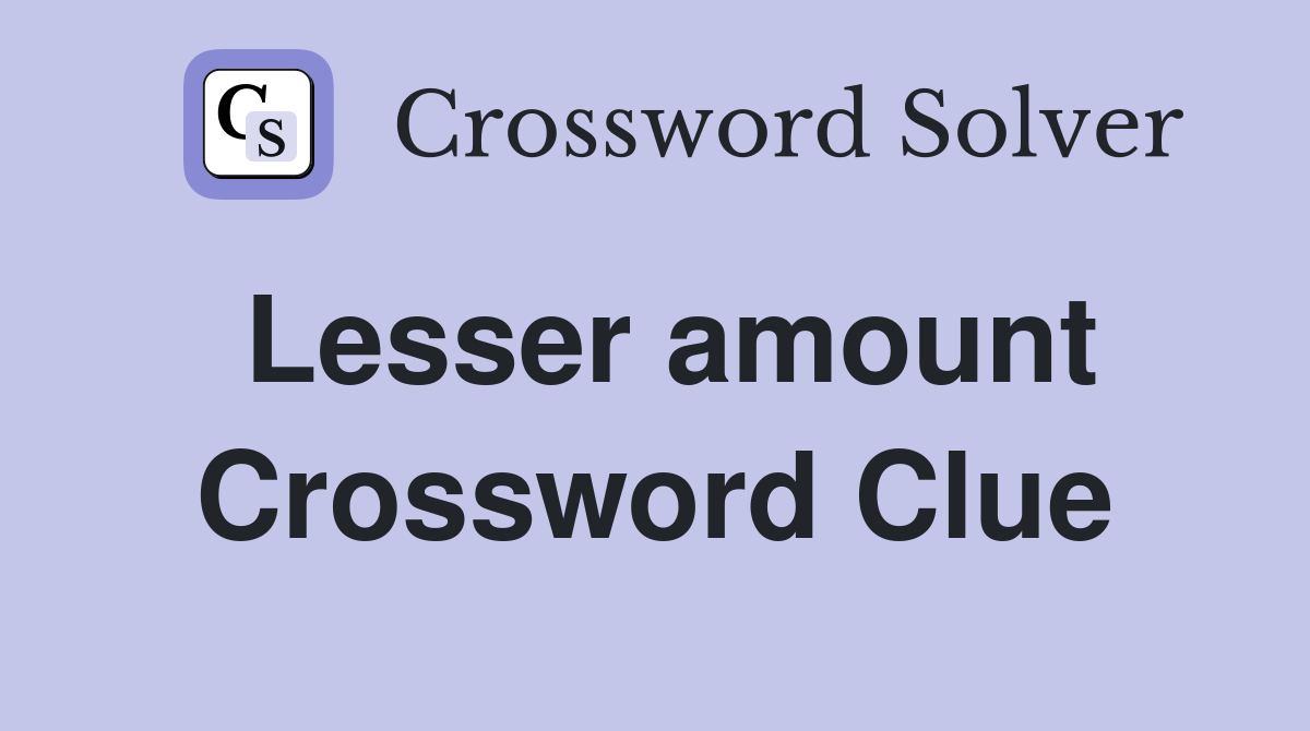 Lesser amount Crossword Clue