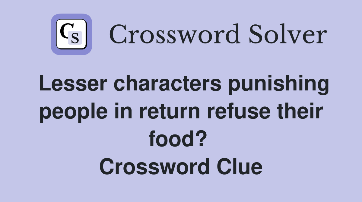 Lesser characters punishing people in return refuse their food?  Crossword Clue