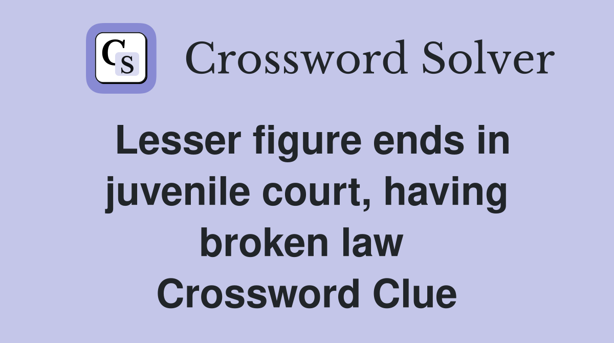 Lesser figure ends in juvenile court, having broken law  Crossword Clue