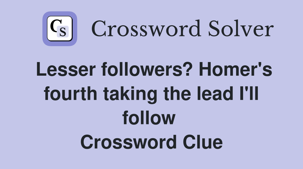 Lesser followers? Homer's fourth taking the lead I'll follow  Crossword Clue