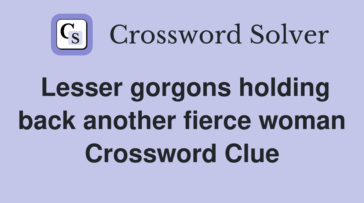 Lesser gorgons holding back another fierce woman Crossword Clue