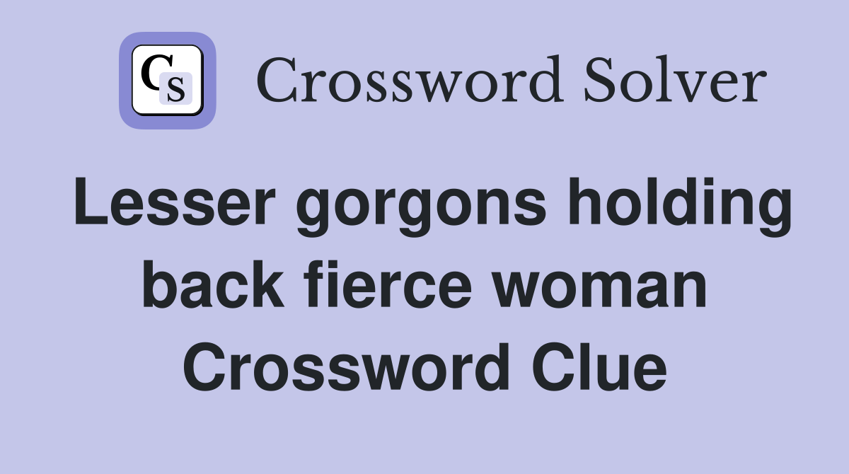 Lesser gorgons holding back fierce woman Crossword Clue