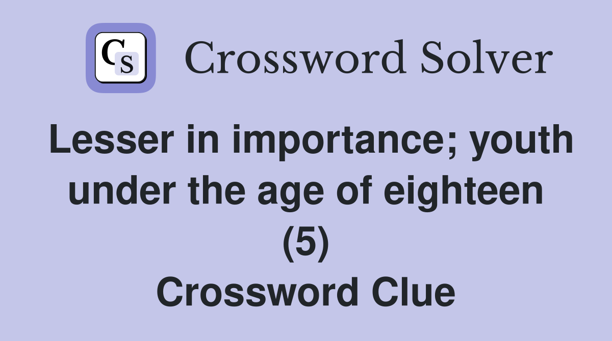 Lesser in importance; youth under the age of eighteen (5) Crossword Clue