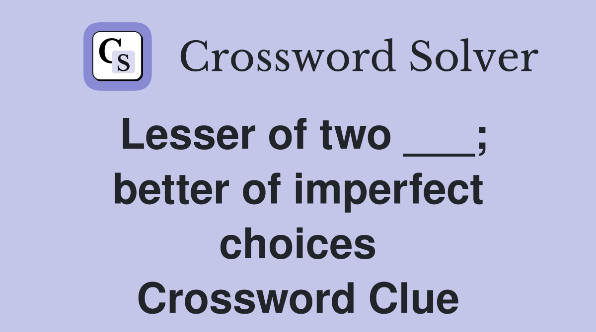 Lesser of two ___; better of imperfect choices Crossword Clue