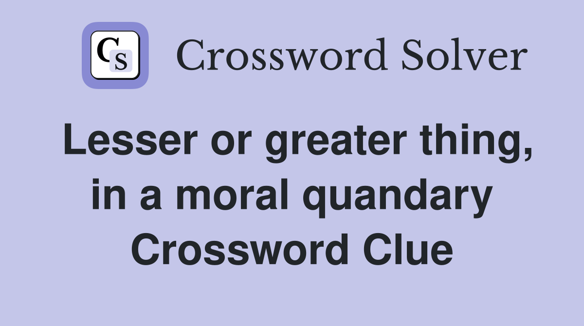 Lesser or greater thing, in a moral quandary Crossword Clue