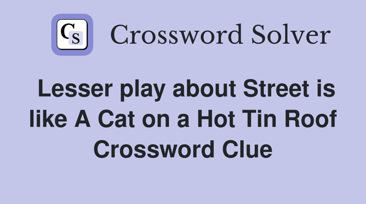 Lesser play about Street is like A Cat on a Hot Tin Roof Crossword Clue