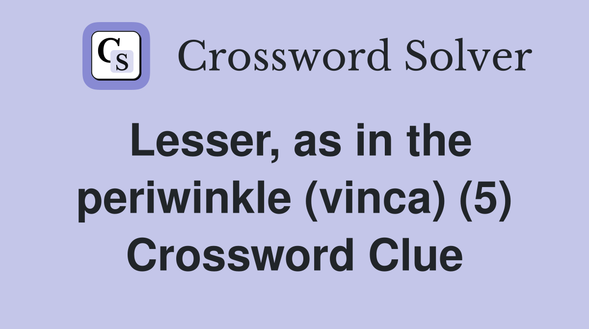 Lesser, as in the periwinkle (vinca) (5) Crossword Clue