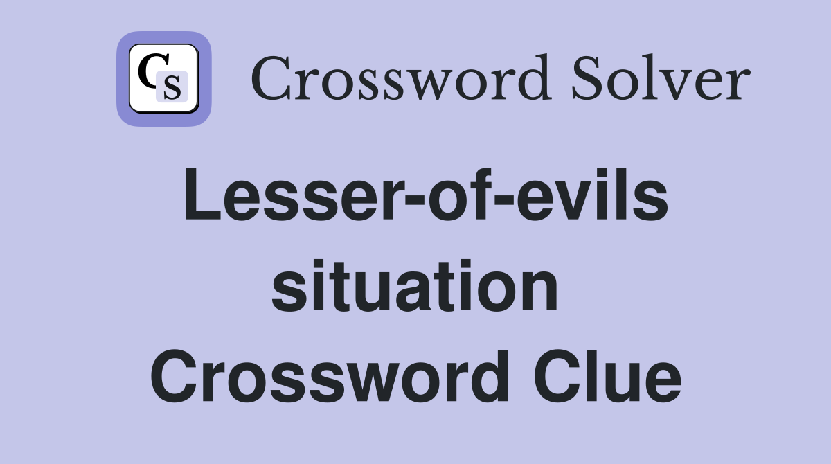 Lesser-of-evils situation Crossword Clue