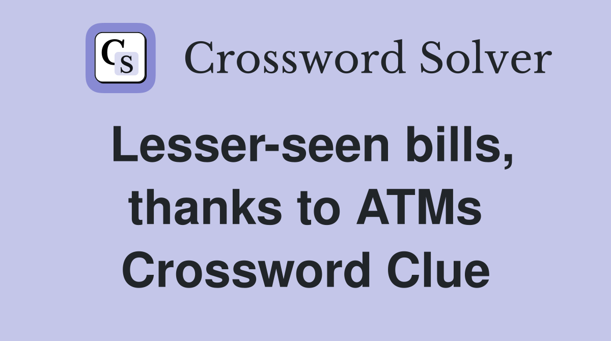 Lesser-seen bills, thanks to ATMs Crossword Clue