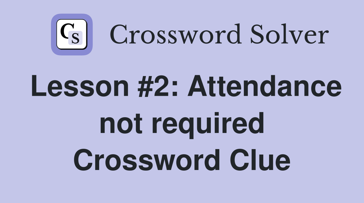 Lesson #2: Attendance not required Crossword Clue