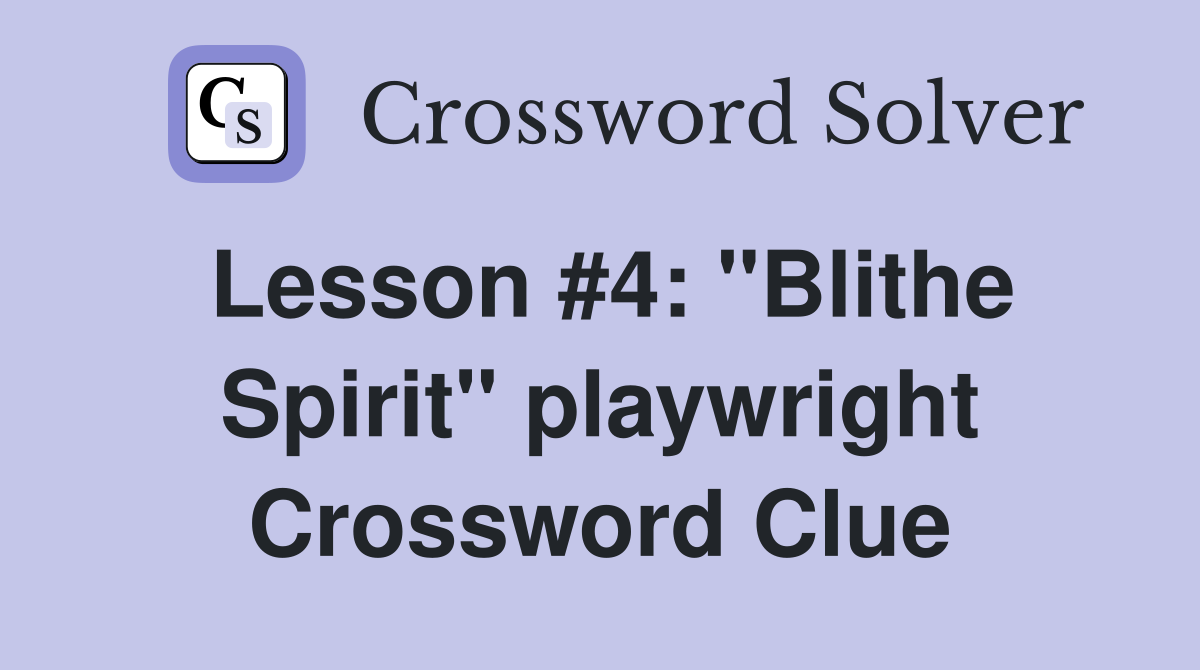 Lesson #4: "Blithe Spirit" playwright Crossword Clue