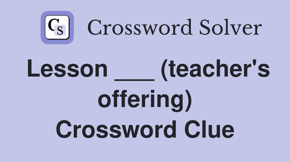 Lesson ___ (teacher's offering) Crossword Clue