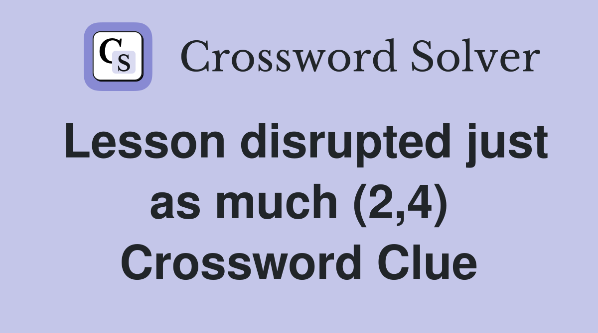 Lesson disrupted just as much (2,4) Crossword Clue