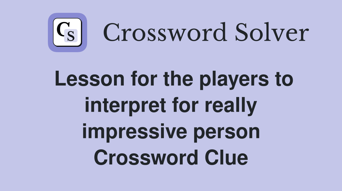 Lesson for the players to interpret for really impressive person Crossword Clue